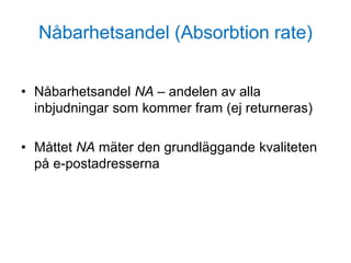 Nåbarhetsandel (Absorbtion rate)
• Nåbarhetsandel NA – andelen av alla
inbjudningar som kommer fram (ej returneras)
• Måttet NA mäter den grundläggande kvaliteten
på e-postadresserna
 