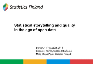 Statistical storytelling and quality
in the age of open data
Bergen, 14-16 August, 2013
Sesjon 4: Kommunikation til brukeren
Maija Metsä-Pauri, Statistics Finland
 