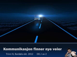 Kommunikasjon finner nye veier
 Trinn IV, Bardøla okt. 2012   DEL I av 2
 
