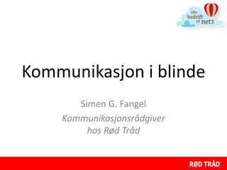 Kommunikasjon i blinde
       Simen G. Fangel
    Kommunikasjonsrådgiver
         hos Rød Tråd
 