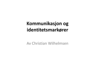 Kommunikasjon og
identitetsmarkører

Av Christian Wilhelmsen
 