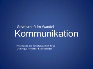 Gesellschaft im Wandel

Kommunikation
Präsentation der Vertiefungsarbeit INF08
Dominique Hostettler & René Stalder
 