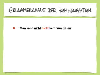 Grundmerkmale der Kommunikation
Man kann nicht nicht kommunizieren
 