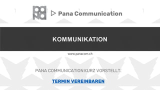 KOMMUNIKATION
www.panacom.ch
▷ Pana Communication
PANA COMMUNICATION KURZ VORSTELLT.
TERMIN VEREINBAREN
 