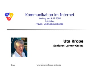 Kommunikation im Internet Vortrag am 4.02.2008  Lübecker  Frauen- und Sozialverbände  Uta Krope Senioren-Lernen-Online 