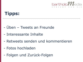 Tipps:


- Üben – Tweets an Freunde
- Interessante Inhalte
- Retweets senden und kommentieren
- Fotos hochladen
- Folgen und Zurück-Folgen
 