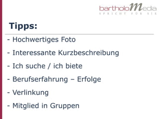 Tipps:
- Hochwertiges Foto
- Interessante Kurzbeschreibung
- Ich suche / ich biete
- Berufserfahrung – Erfolge
- Verlinkung
- Mitglied in Gruppen
 