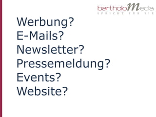 Werbung?
E-Mails?
Newsletter?
Pressemeldung?
Events?
Website?
 