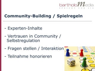 Community-Building / Spielregeln


- Experten-Inhalte
- Vertrauen in Community /
 Selbstregulation
- Fragen stellen / Interaktion
- Teilnahme honorieren
 