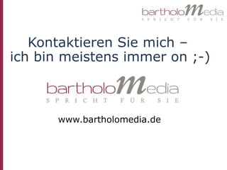 Kontaktieren Sie mich –
ich bin meistens immer on ;-)



      www.bartholomedia.de
 