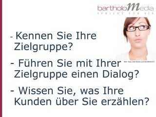 -   Kennen Sie Ihre
    Zielgruppe?
- Führen Sie mit IhrerBild: http://de.fotolia.com/id/28542437




 Zielgruppe einen Dialog?
- Wissen Sie, was Ihre
 Kunden über Sie erzählen?
 