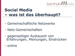 Social Media
– was ist das überhaupt?

- Gemeinschaftliche Netzwerke
- Netz-Gemeinschaften
- gegenseitiger Austausch von
 Erfahrungen, Meinungen, Eindrücken
- online
 