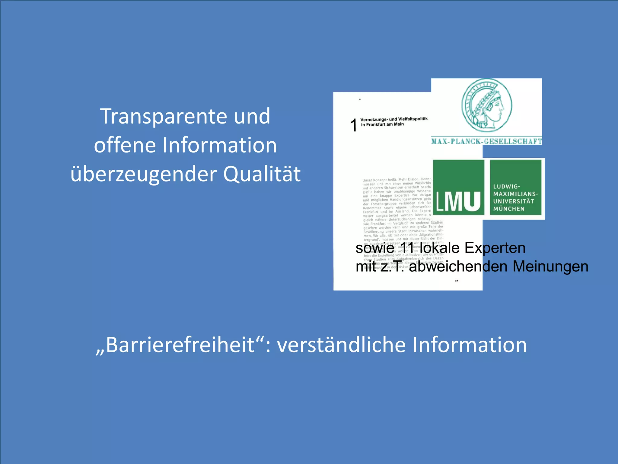 Transparente und
  offene Information
überzeugender Qualität

                             sowie 11 lokale Experten
                             mit z.T. abweichenden Meinungen




  „Barrierefreiheit“: verständliche Information
 