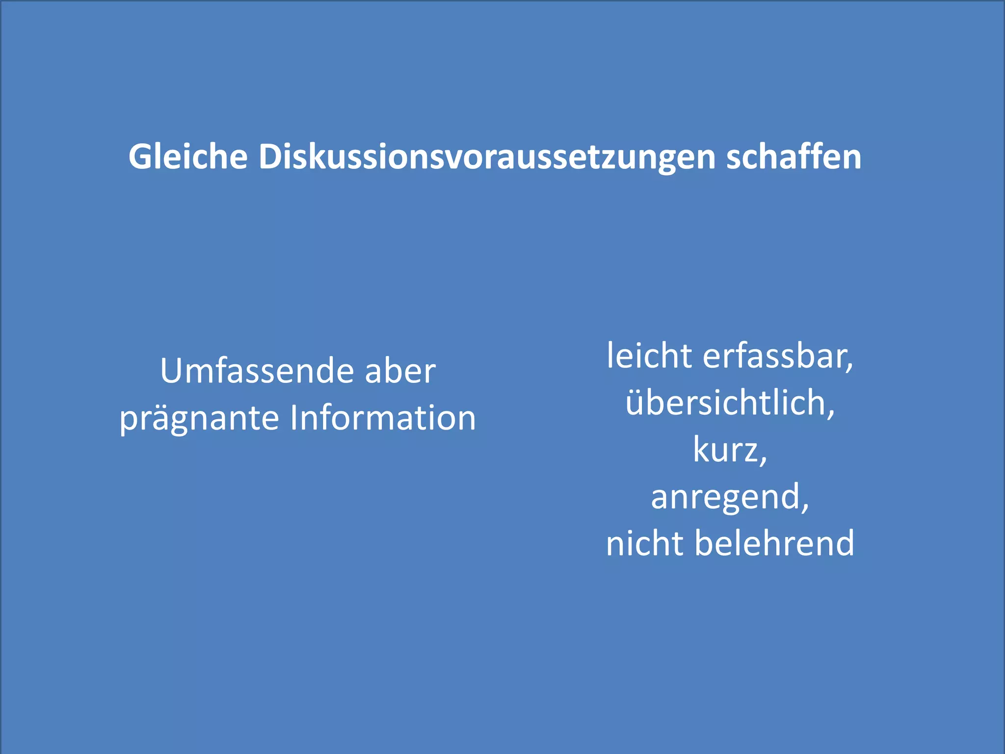 Gleiche Diskussionsvoraussetzungen schaffen




  Umfassende aber          leicht erfassbar,
prägnante Information       übersichtlich,
                                 kurz,
                              anregend,
                           nicht belehrend
 