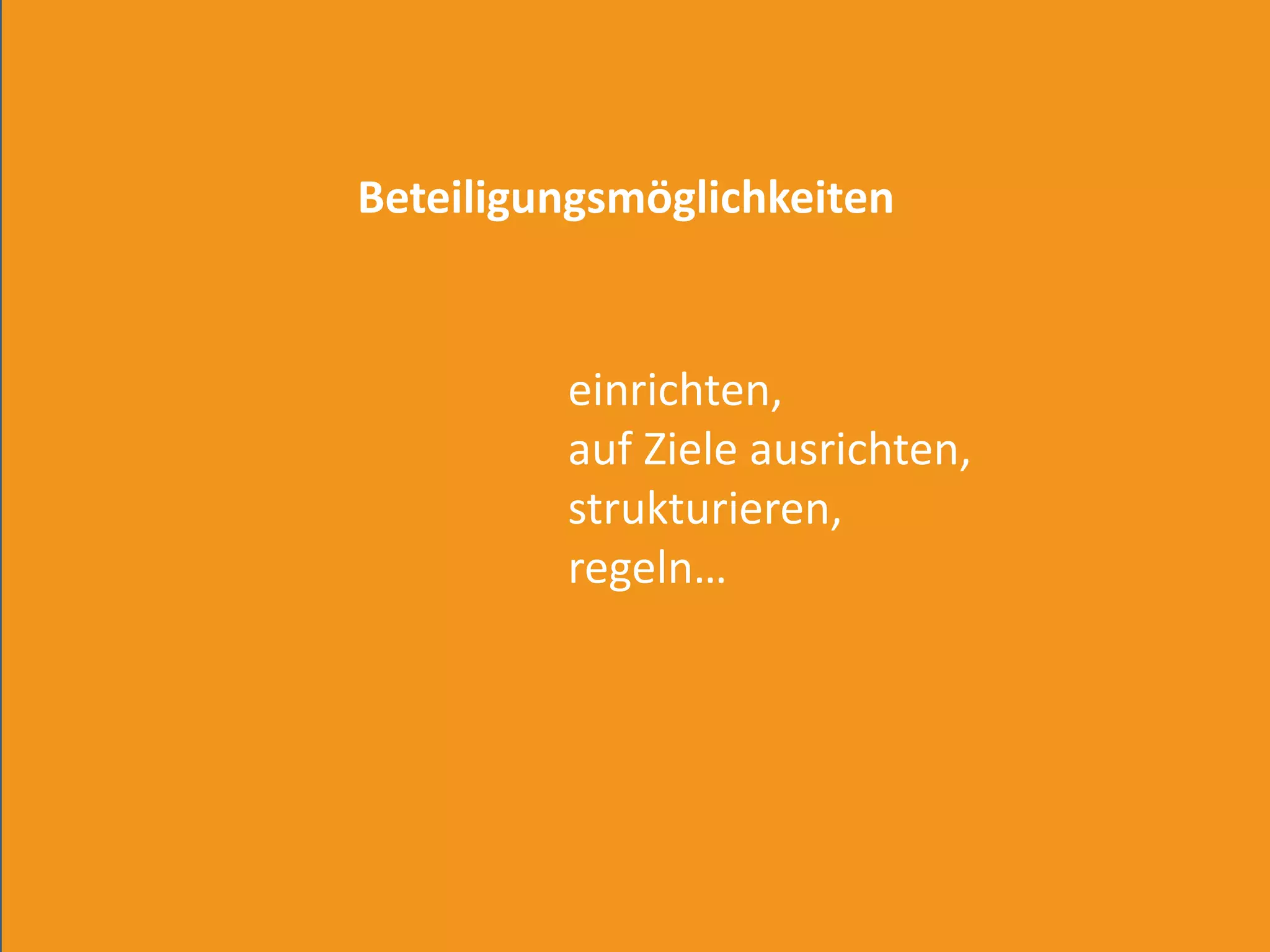 Beteiligungsmöglichkeiten


         einrichten,
         auf Ziele ausrichten,
         strukturieren,
         regeln…
 
