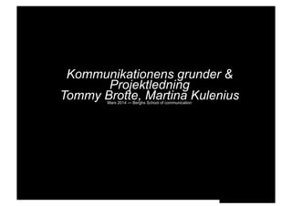 Kommunikationens grunder &
Projektledning
Tommy Brotte, Martina KuleniusMars 2014 — Berghs School of communication
 