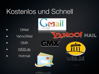 Kostenlos und Schnell

     GMail
   Yahoo!Mail
     GMX
    WEB.de
    Hotmail
 