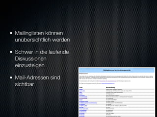 Mailinglisten können
unübersichtlich werden

Schwer in die laufende
Diskussionen
einzusteigen

Mail-Adressen sind
sichtbar
 