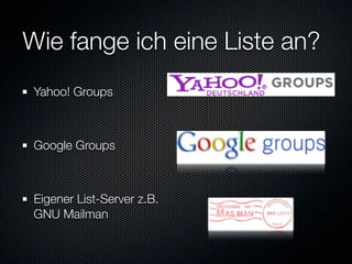 Wie fange ich eine Liste an?
 Yahoo! Groups



 Google Groups



 Eigener List-Server z.B.
 GNU Mailman
 