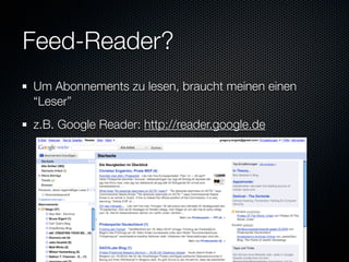 Feed-Reader?
Um Abonnements zu lesen, braucht meinen einen
“Leser”
z.B. Google Reader: http://reader.google.de
 