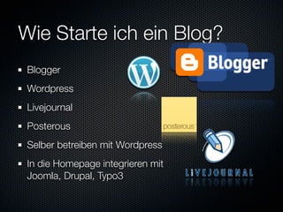 Wie Starte ich ein Blog?
 Blogger
 Wordpress
 Livejournal
 Posterous
 Selber betreiben mit Wordpress
 In die Homepage integrieren mit
 Joomla, Drupal, Typo3
 