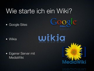Wie starte ich ein Wiki?
 Google Sites



 Wikia



 Eigener Server mit
 MediaWiki
 