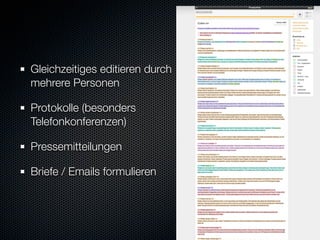 Gleichzeitiges editieren durch
mehrere Personen

Protokolle (besonders
Telefonkonferenzen)

Pressemitteilungen

Briefe / Emails formulieren
 