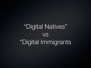 “Digital Natives”
          vs
“Digital Immigrants
 