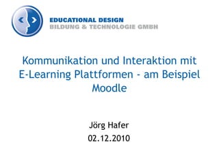 Kommunikation und Interaktion mit
E-Learning Plattformen - am Beispiel
               Moodle


             Jörg Hafer
             02.12.2010
 