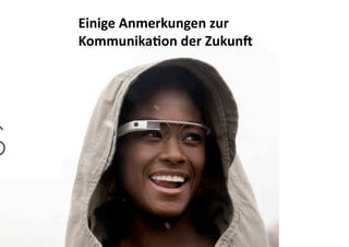 Einige Anmerkungen zur 
Kommunika0on der Zukun3 

Google  

 