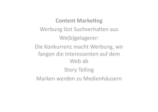 Content Marke0ng 
Werbung löst Suchverhalten aus 
We(b)gelagerer: 
Die Konkurrenz macht Werbung, wir 
fangen die Interessenten auf dem 
Web ab 
Story Telling 
Marken werden zu Medienhäusern 

 
