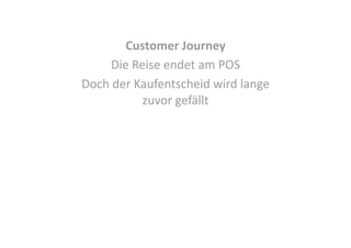 Customer Journey 
Die Reise endet am POS 
Doch der Kaufentscheid wird lange 
zuvor gefällt 

 