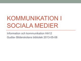 KOMMUNIKATION I
SOCIALA MEDIER
Information och kommunikation HA12
Gudlav Bilderskolans bibliotek 2013-05-08
 