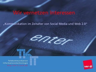 1
Telekommunikation
Informationstechnologie
http://tk-it.verdi.de
„Kommunikation im Zeitalter von Social Media und Web 2.0“
Wir vernetzen Interessen
http://tk-it.verdi.de
 