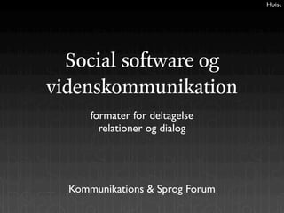 Hoist




  Social software og
videnskommunikation
      formater for deltagelse
        relationer og dialog




  Kommunikations & Sprog Forum
 