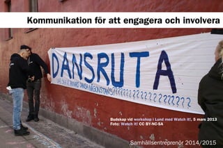 Samhällsentreprenör 2014/2015
Kommunikation för att engagera och involvera
Budskap vid workshop i Lund med Watch it!, 5 mars 2013
Foto: Watch it! CC BY-NC-SA
 