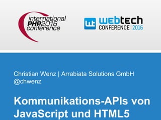 Christian Wenz | Arrabiata Solutions GmbH
@chwenz
Kommunikations-APIs von
JavaScript und HTML5
 