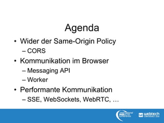 Agenda
• Wider der Same-Origin Policy
– CORS
• Kommunikation im Browser
– Messaging API
– Worker
• Performante Kommunikation
– SSE, WebSockets, WebRTC, …
 