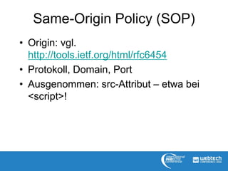 Same-Origin Policy (SOP)
• Origin: vgl.
http://tools.ietf.org/html/rfc6454
• Protokoll, Domain, Port
• Ausgenommen: src-Attribut – etwa bei
<script>!
 