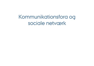 Kommunikationsfora og
   sociale netværk
 