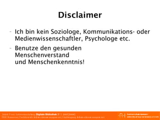 Disclaimer Ich bin kein Soziologe, Kommunikations- oder Medienwissenschaftler, Psychologe etc. Benutze den gesunden Menschenverstand und Menschenkenntnis! 