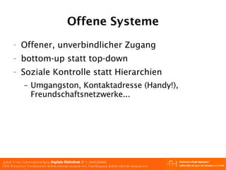 Offene Systeme Offener, unverbindlicher Zugang bottom-up statt top-down Soziale Kontrolle statt Hierarchien Umgangston, Kontaktadresse (Handy!), Freundschaftsnetzwerke... 
