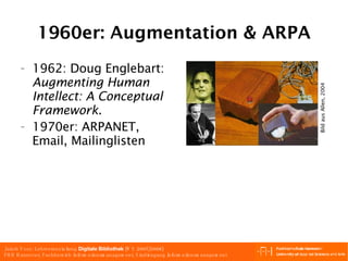 1960er: Augmentation & ARPA 1962: Doug Englebart:  Augmenting Human Intellect: A Conceptual Framework . 1970er: ARPANET, Email, Mailinglisten Bild aus Allen, 2004 