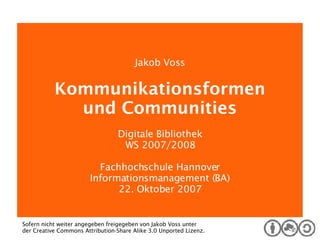 Digitale Bibliothek Jakob Voss Kommunikationsformen und Communities Digitale Bibliothek WS 2007/2008 Fachhochschule Hannover Informationsmanagement (BA) 22. Oktober 2007 