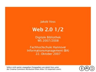 Digitale Bibliothek Jakob Voss Web 2.0 1/2 Digitale Bibliothek WS 2007/2008 Fachhochschule Hannover Informationsmanagement...