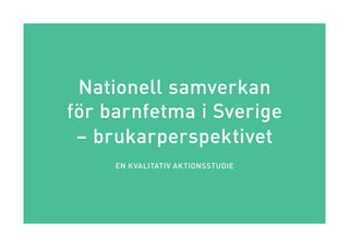Nationell samverkan
för barnfetma i Sverige
– brukarperspektivet
EN KVALITATIV AKTIONSSTUDIE
 
