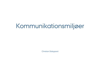 Kommunikationsmiljøer


       Christian Dalsgaard
 