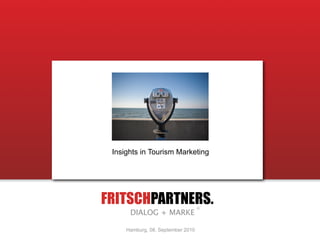 Insights in Tourism Marketing




FRITSCHPARTNERS.
      DIALOG + MARKE

     Hamburg, 08. September 2010
 
