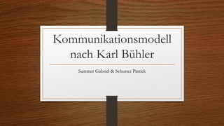 Kommunikationsmodell
nach Karl Bühler
Sammer Gabriel & Schuster Patrick
 