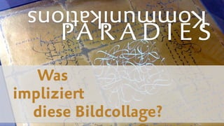 Kommunikations
PA R A D I E S
Was  
impliziert  
diese Bildcollage?
 